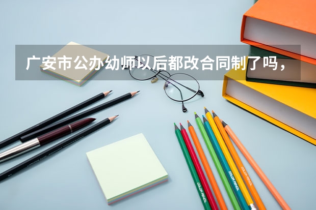 廣安市公辦幼師以后都改合同制了嗎，不在考在編教師了嗎