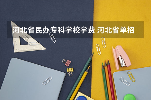 河北省民辦?？茖W校學費 河北省單招民辦專科學校排名