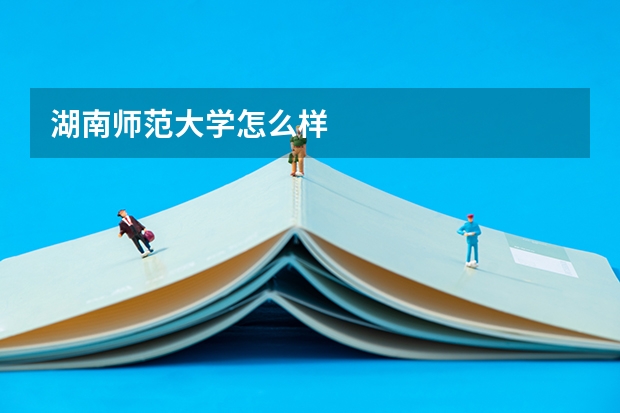 湖南師范大學(xué)怎么樣