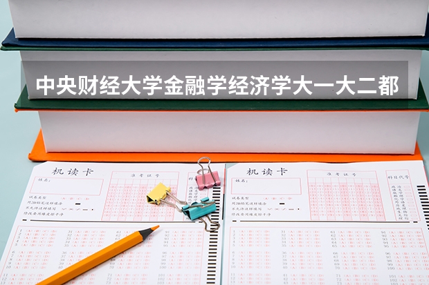 中央財經(jīng)大學金融學經(jīng)濟學大一大二都開什么課？要全面！