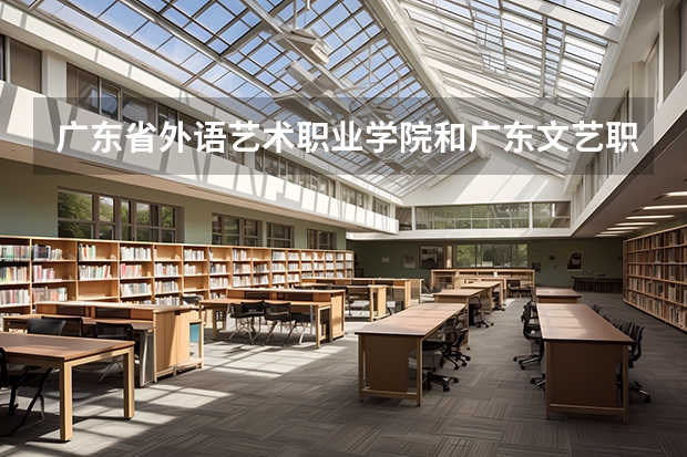 廣東省外語藝術(shù)職業(yè)學(xué)院和廣東文藝職業(yè)學(xué)院哪個好？