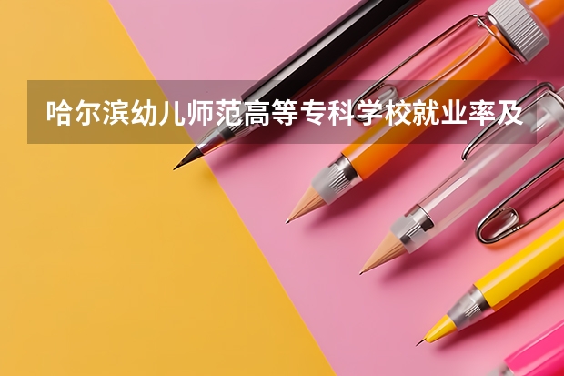 哈爾濱幼兒師范高等?？茖W(xué)校就業(yè)率及就業(yè)前景怎么樣