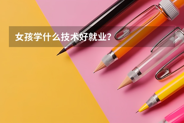 女孩學什么技術好就業(yè)？
