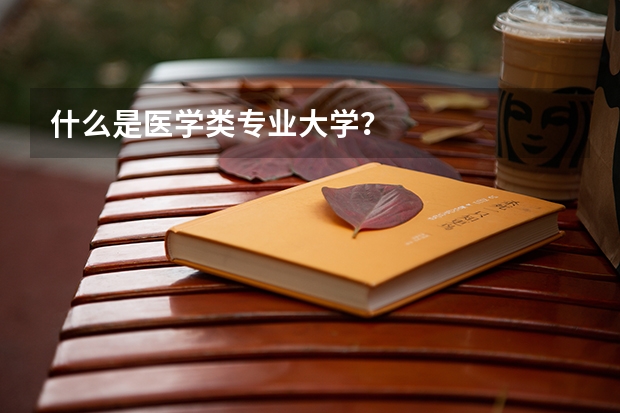什么是醫(yī)學類專業(yè)大學？
