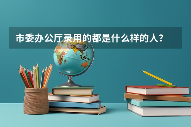 市委辦公廳錄用的都是什么樣的人？