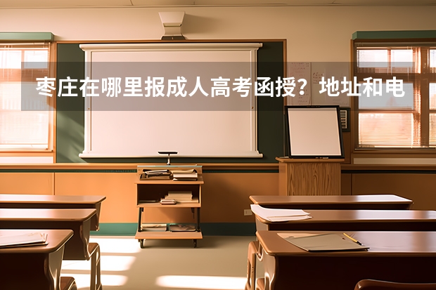 棗莊在哪里報(bào)成人高考函授？地址和電話誰知道？