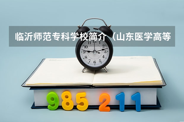 臨沂師范?？茖W(xué)校簡(jiǎn)介（山東醫(yī)學(xué)高等?？茖W(xué)校是公辦還是民辦）