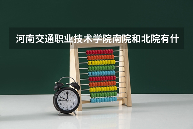 河南交通職業(yè)技術(shù)學(xué)院南院和北院有什么分別？