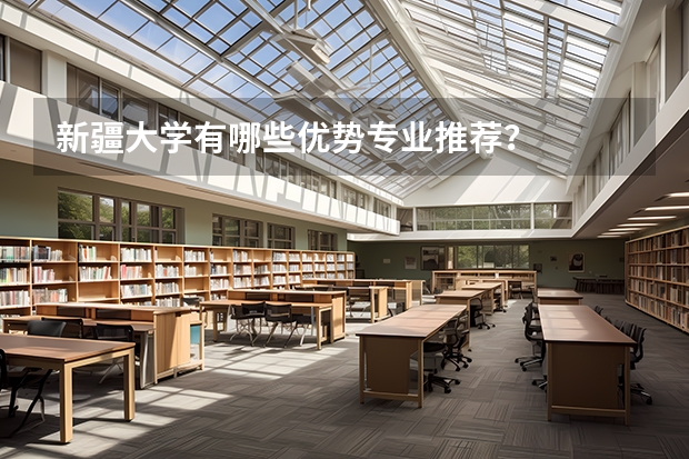 新疆大學(xué)有哪些優(yōu)勢專業(yè)推薦？