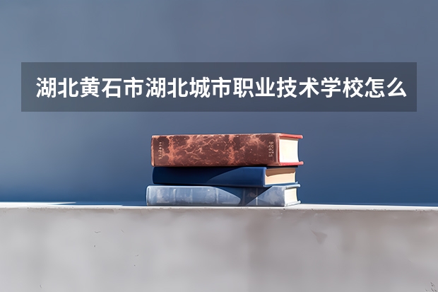 湖北黃石市湖北城市職業(yè)技術(shù)學(xué)校怎么樣??？