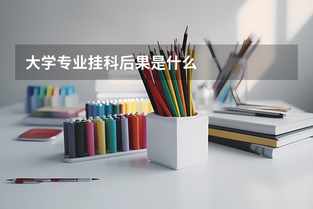 大學專業(yè)掛科后果是什么