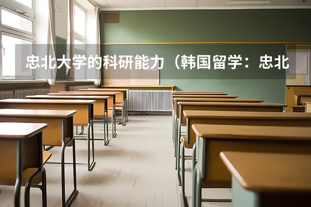 忠北大學(xué)的科研能力（韓國留學(xué)：忠北大學(xué)特色專業(yè)介紹）