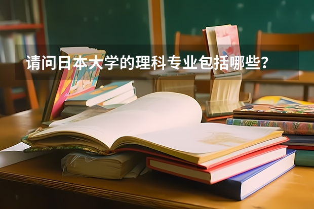 請(qǐng)問(wèn)日本大學(xué)的理科專業(yè)包括哪些？