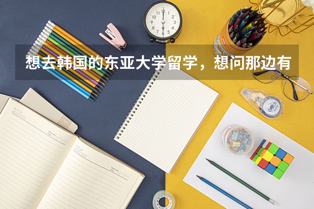 想去韓國(guó)的東亞大學(xué)留學(xué)，想問那邊有什么專業(yè)??？