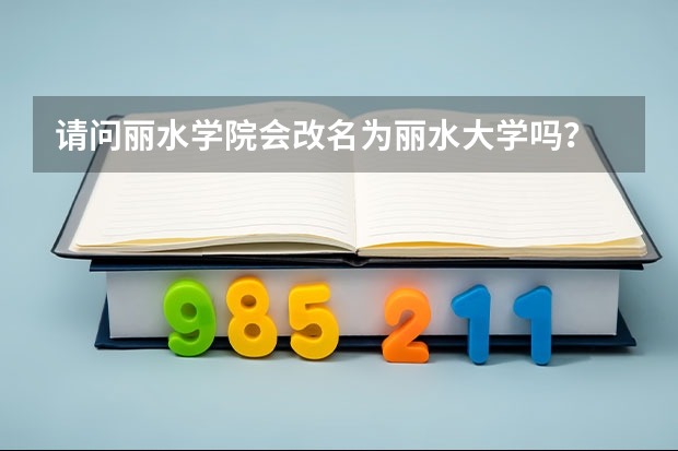 請問麗水學(xué)院會改名為麗水大學(xué)嗎？