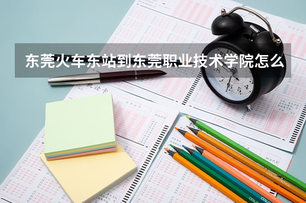東莞火車東站到東莞職業(yè)技術(shù)學院怎么走