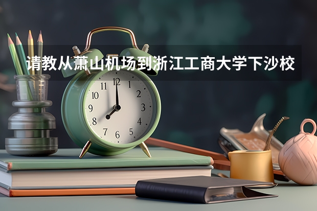 請教從蕭山機場到浙江工商大學(xué)下沙校區(qū)應(yīng)該如何走