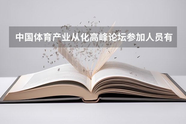 中國體育產(chǎn)業(yè)從化高峰論壇參加人員有誰呢，有人名和相片最好
