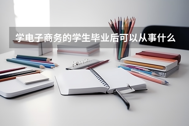 學(xué)電子商務(wù)的學(xué)生畢業(yè)后可以從事什么工作？