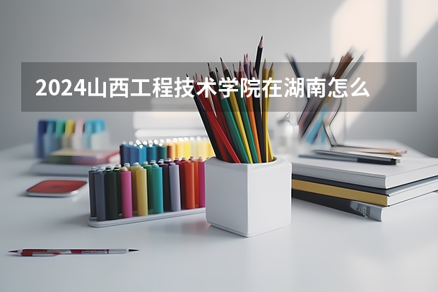 2024山西工程技術(shù)學院在湖南怎么招生的
