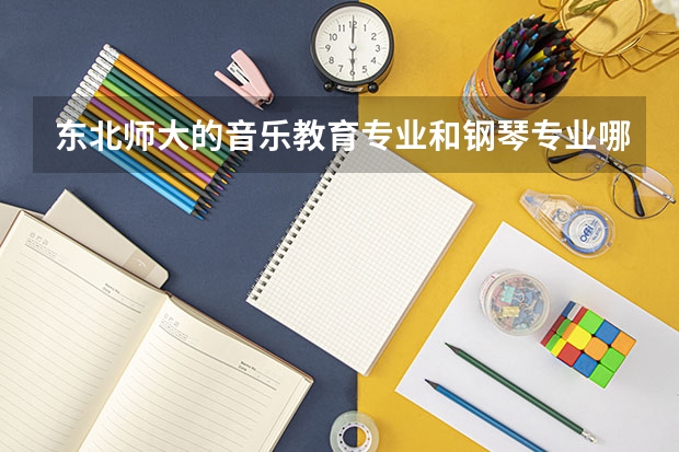 東北師大的音樂教育專業(yè)和鋼琴專業(yè)哪個就業(yè)好些,就業(yè)方向是怎樣的?能得...