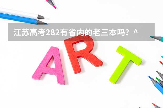 江蘇高考282有省內(nèi)的老三本嗎？^_^