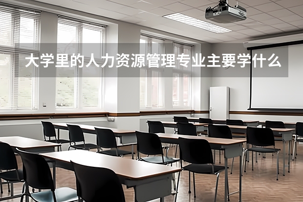 大學里的人力資源管理專業(yè)主要學什么？畢業(yè)后做什么工作？