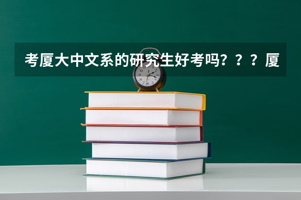 考廈大中文系的研究生好考嗎？？？廈大的中文系好像還不如福建師范大學，它和福師大比那個更難考？？？親
