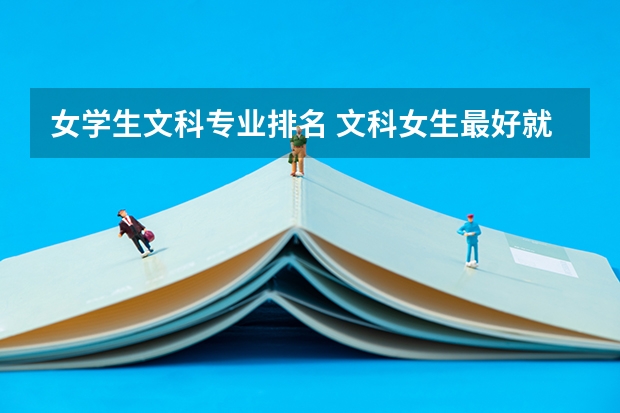女學生文科專業(yè)排名 文科女生最好就業(yè)的專業(yè)排名