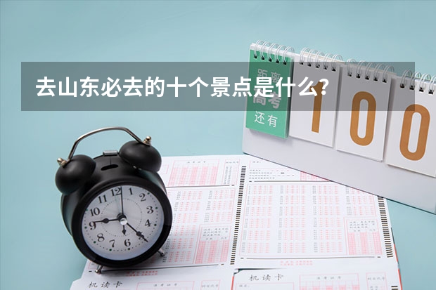 去山東必去的十個景點(diǎn)是什么？