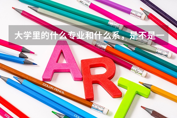大學(xué)里的什么專業(yè)和什么系，是不是一個(gè)概念，還是專業(yè)是專業(yè)，系是系，這是怎樣劃分的