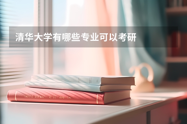 清華大學有哪些專業(yè)可以考研