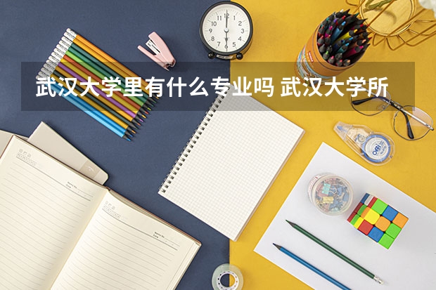 武漢大學(xué)里有什么專業(yè)嗎 武漢大學(xué)所有的專業(yè)