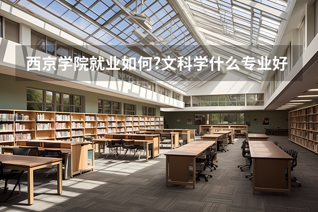 西京學(xué)院就業(yè)如何?文科學(xué)什么專業(yè)好?