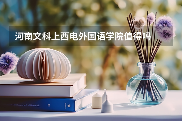 河南文科上西電外國語學(xué)院值得嗎