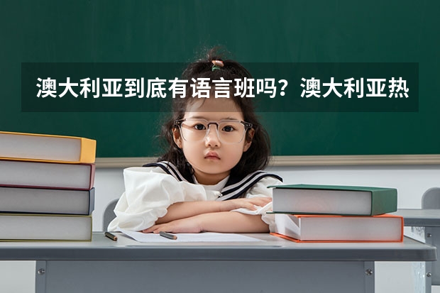 澳大利亞到底有語(yǔ)言班嗎？澳大利亞熱門專業(yè)都有哪些呢？你能聊一聊嗎？