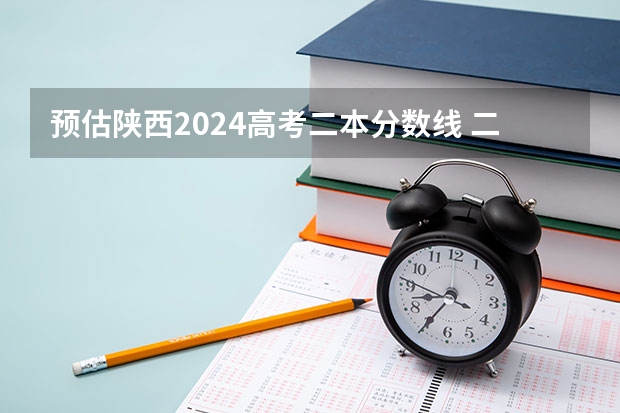 預(yù)估陜西2024高考二本分?jǐn)?shù)線 二本錄取分?jǐn)?shù)線預(yù)測(cè)多少分