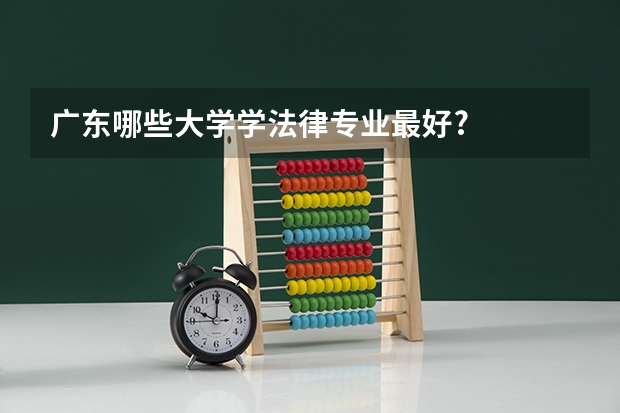 廣東哪些大學(xué)學(xué)法律專業(yè)最好?
