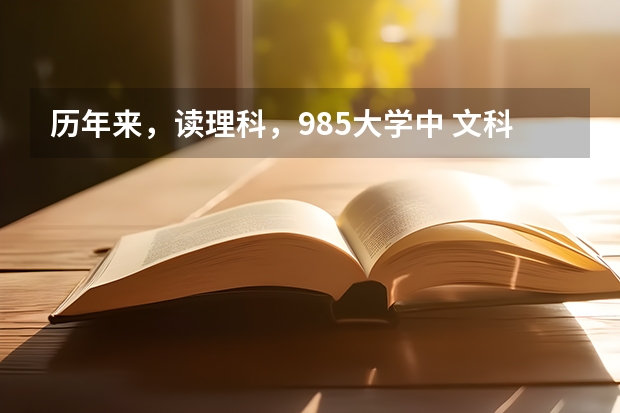 歷年來，讀理科，985大學(xué)中 文科專業(yè)的分?jǐn)?shù)線會(huì)比高中讀文科高嗎