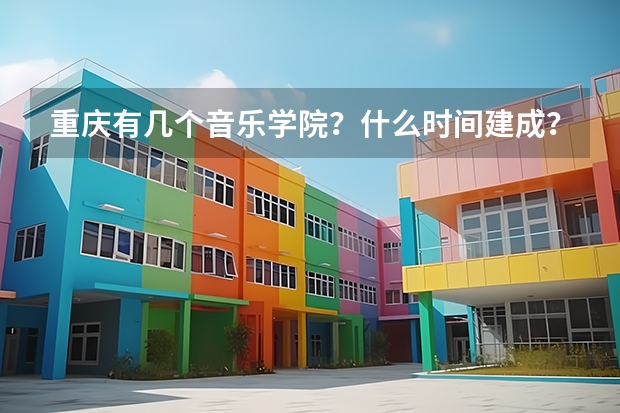 重慶有幾個(gè)音樂學(xué)院？什么時(shí)間建成？