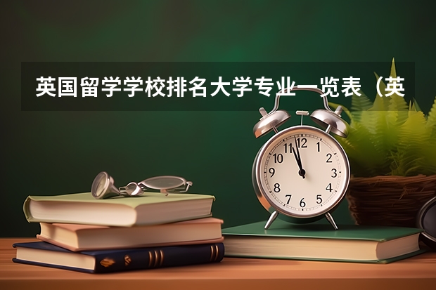 英國留學(xué)學(xué)校排名大學(xué)專業(yè)一覽表（英國留學(xué)十大熱門專業(yè)推薦）
