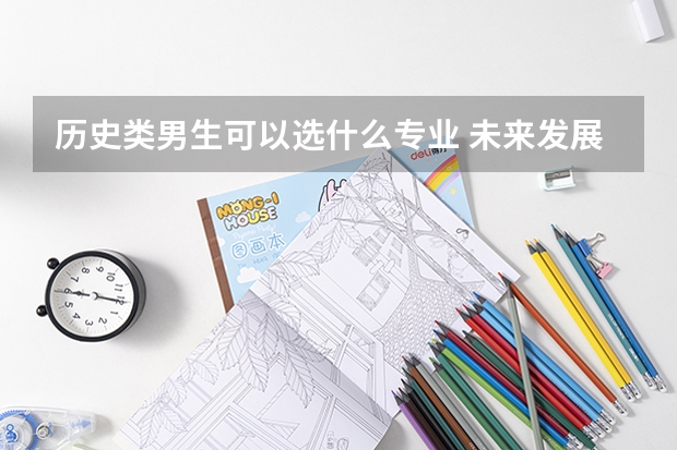 歷史類男生可以選什么專業(yè) 未來發(fā)展怎么樣