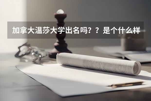 加拿大溫莎大學(xué)出名嗎？？是個什么樣的學(xué)校呢？？