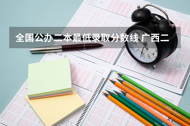 全國公辦二本最低錄取分數(shù)線 廣西二本院校最低錄取分數(shù)線2023