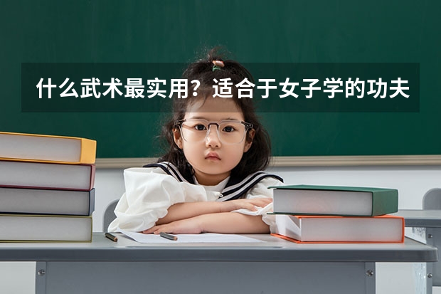 什么武術(shù)最實(shí)用？適合于女子學(xué)的功夫。請講述原因
