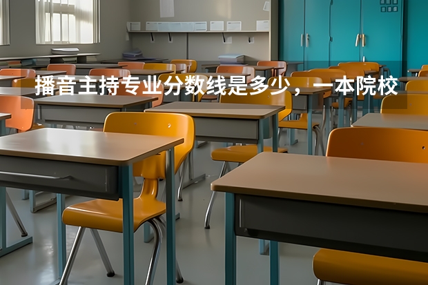 播音主持專業(yè)分?jǐn)?shù)線是多少，一本院校大概要400-500分