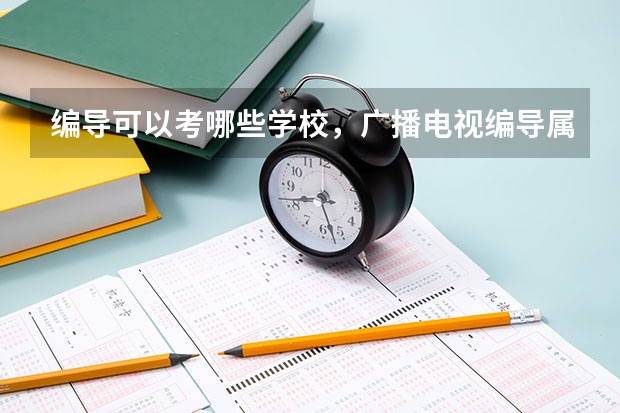 編導可以考哪些學校，廣播電視編導屬于什么類專業(yè)