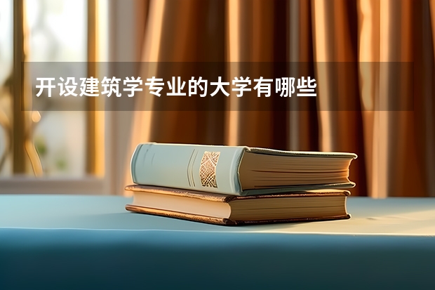開設(shè)建筑學(xué)專業(yè)的大學(xué)有哪些