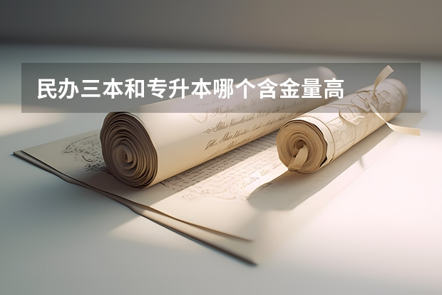 民辦三本和專升本哪個(gè)含金量高