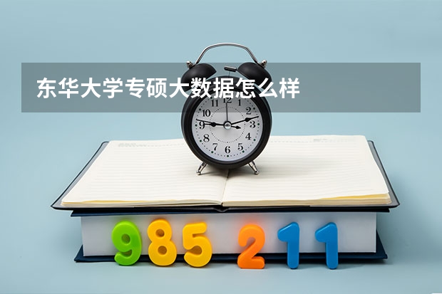 東華大學(xué)專碩大數(shù)據(jù)怎么樣